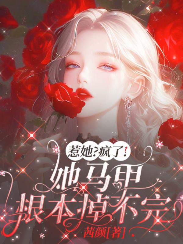 惹她？疯了！她马甲根本掉不完