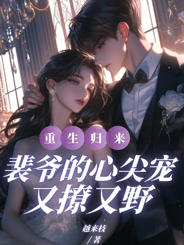 重生归来，裴爷的心尖宠又撩又野