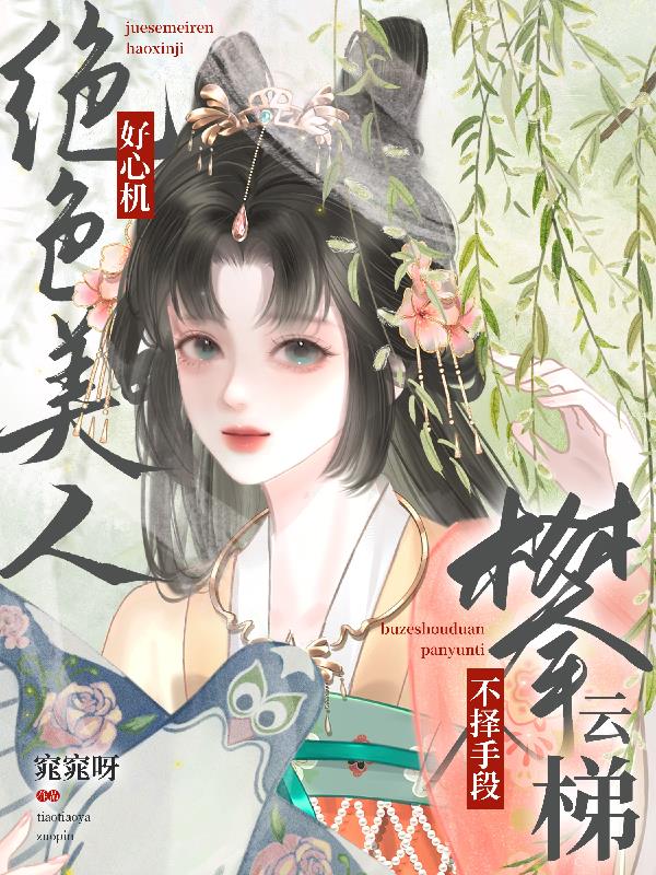 绝色美人好心机，不择手段攀云梯
