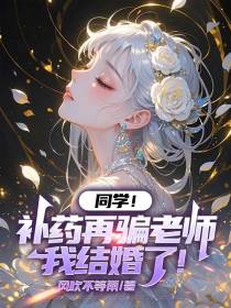 同学！补药再骗老师我结婚了！