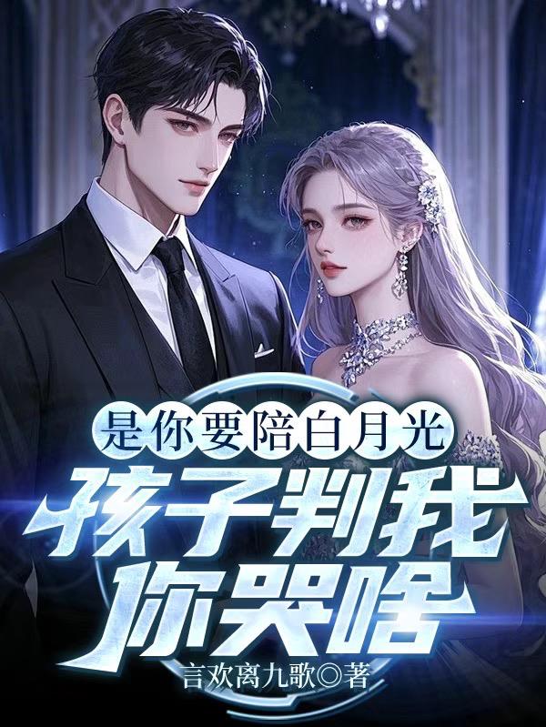 是你要陪白月光，孩子判我你哭啥