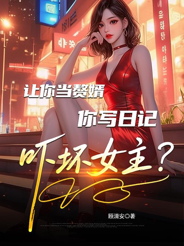 让你当赘婿，你写日记吓坏女主？