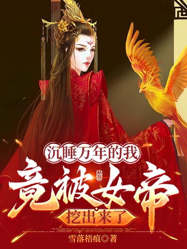 沉睡万年的我，竟被女帝挖出来了