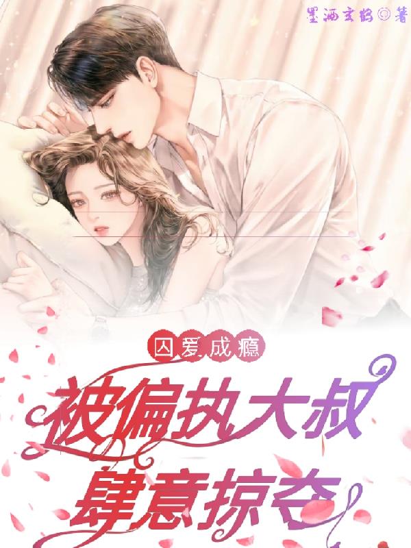 囚爱成瘾！被偏执大叔肆意掠夺！