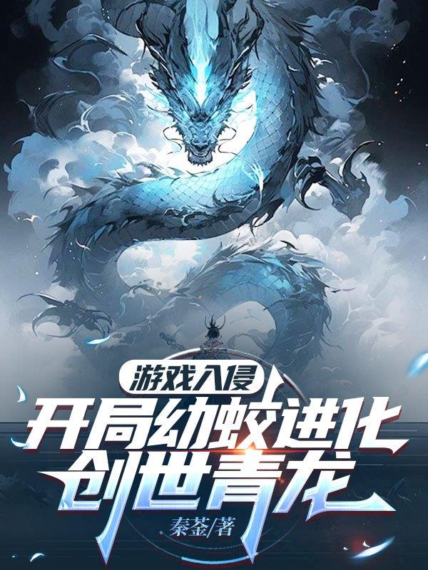 游戏入侵，开局幼蛟进化创世青龙