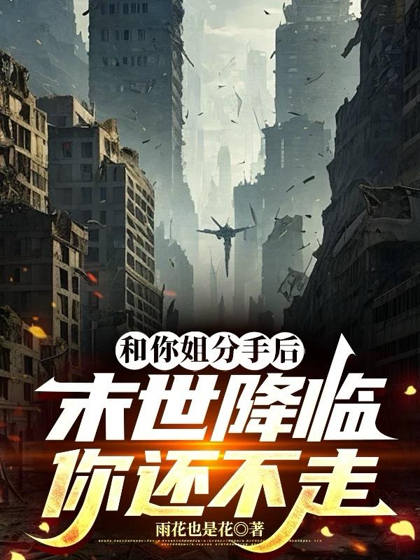 和你姐分手后末世降临，你还不走
